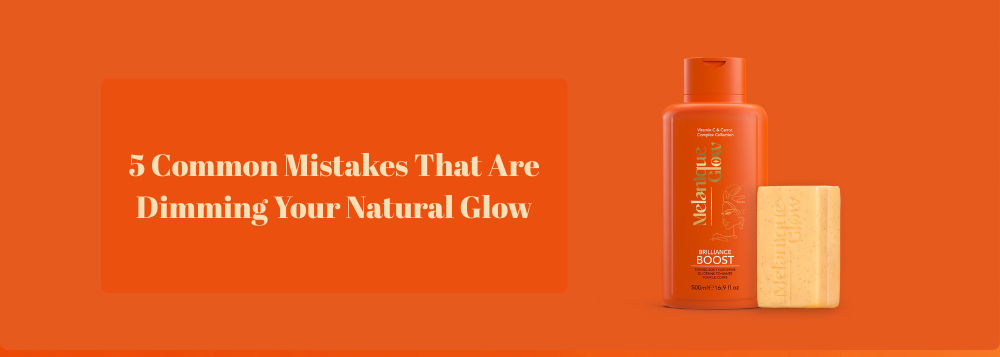 5 Common Mistakes That Are Dimming Your Natural Glow
